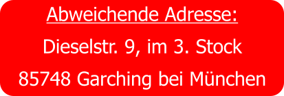 Abweichende Adresse: Dieselstr. 9, im 3. Stock 85748 Garching bei München