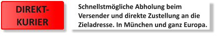 Schnellstmögliche Abholung beim  Versender und direkte Zustellung an die  Zieladresse. In München und ganz Europa.  DIREKT- KURIER